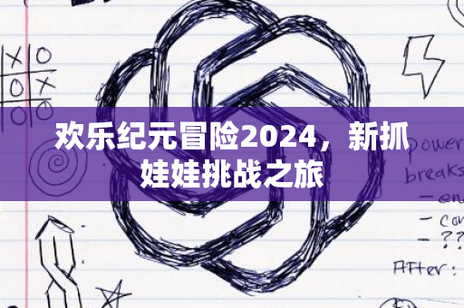 欢乐纪元冒险2024，新抓娃娃挑战之旅