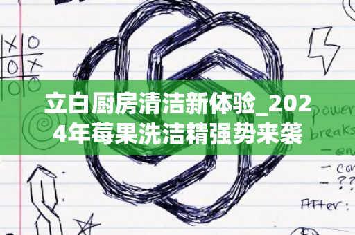 立白厨房清洁新体验_2024年莓果洗洁精强势来袭