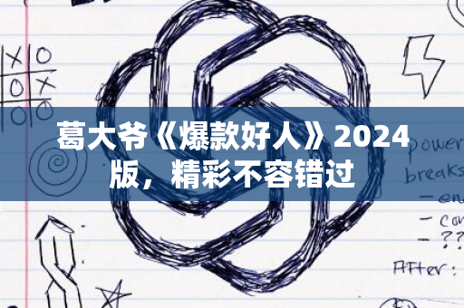 葛大爷《爆款好人》2024版，精彩不容错过