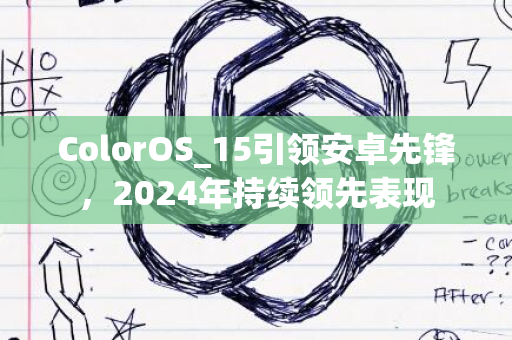 ColorOS_15引领安卓先锋，2024年持续领先表现