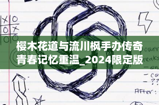 樱木花道与流川枫手办传奇青春记忆重温_2024限定版发布