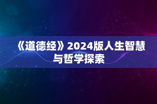 《道德经》2024版人生智慧与哲学探索