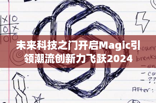 未来科技之门开启Magic引领潮流创新力飞跃2024