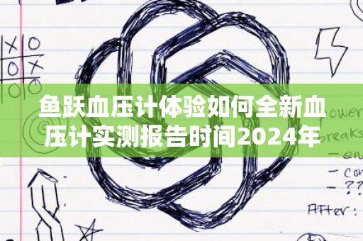 鱼跃血压计体验如何全新血压计实测报告时间2024年