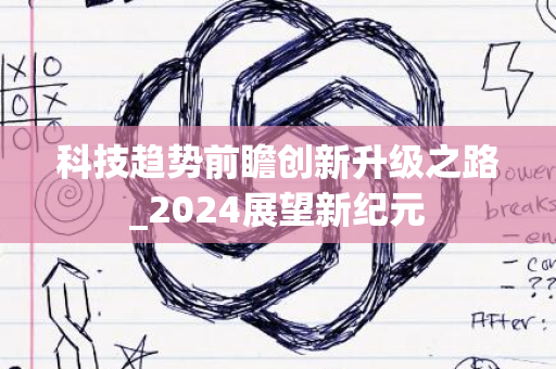 科技趋势前瞻创新升级之路_2024展望新纪元