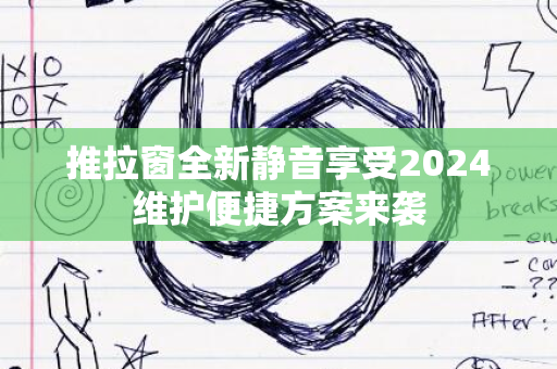 推拉窗全新静音享受2024维护便捷方案来袭