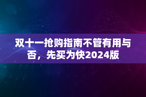 双十一抢购指南不管有用与否，先买为快2024版