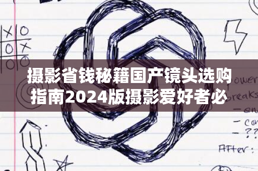 摄影省钱秘籍国产镜头选购指南2024版摄影爱好者必备