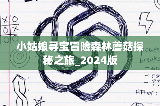 小姑娘寻宝冒险森林蘑菇探秘之旅_2024版