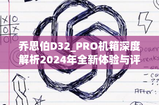 乔思伯D32_PRO机箱深度解析2024年全新体验与评测