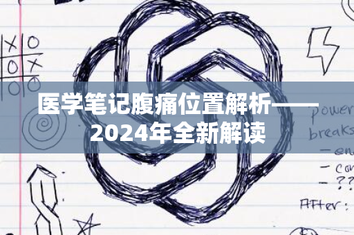 医学笔记腹痛位置解析——2024年全新解读