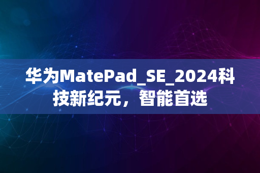 华为MatePad_SE_2024科技新纪元，智能首选