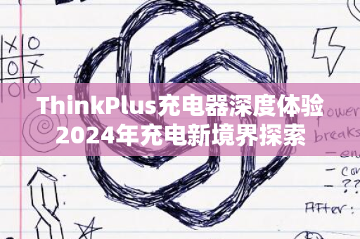 ThinkPlus充电器深度体验2024年充电新境界探索