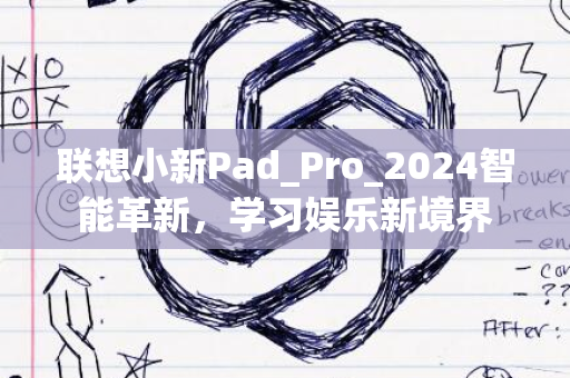 联想小新Pad_Pro_2024智能革新，学习娱乐新境界