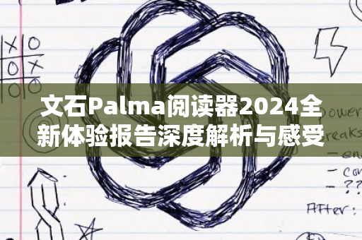 文石Palma阅读器2024全新体验报告深度解析与感受分享