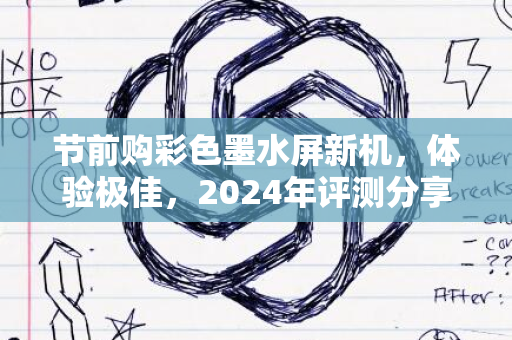 节前购彩色墨水屏新机，体验极佳，2024年评测分享