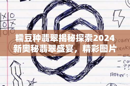 糯豆种翡翠揭秘探索2024新奥秘翡翠盛宴，精彩图片呈现