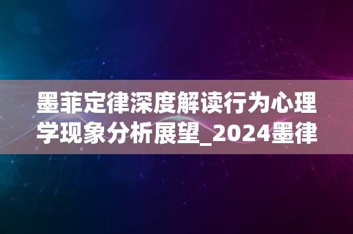 墨菲定律深度解读行为心理学现象分析展望_2024墨律洞察