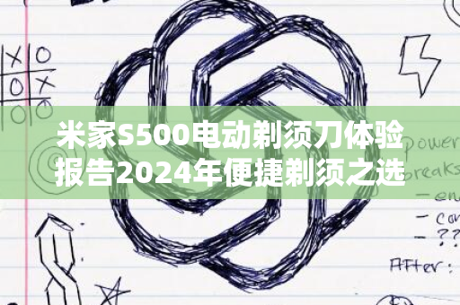 米家S500电动剃须刀体验报告2024年便捷剃须之选