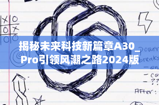 揭秘未来科技新篇章A30_Pro引领风潮之路2024版