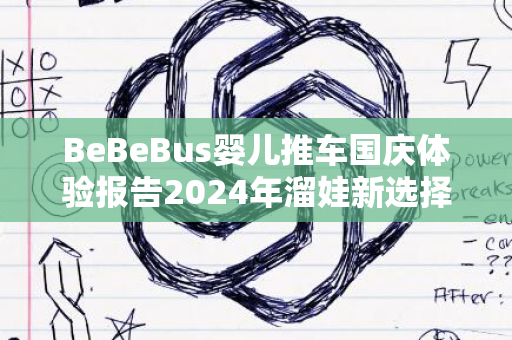 BeBeBus婴儿推车国庆体验报告2024年溜娃新选择