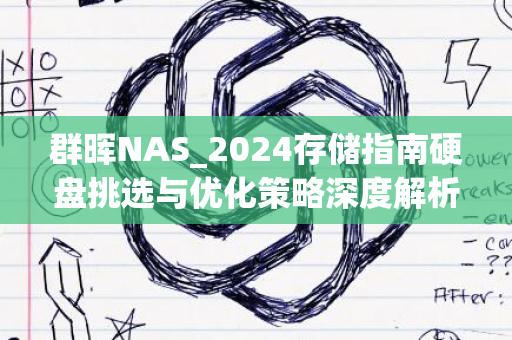 群晖NAS_2024存储指南硬盘挑选与优化策略深度解析