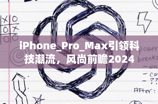 iPhone_Pro_Max引领科技潮流，风尚前瞻2024