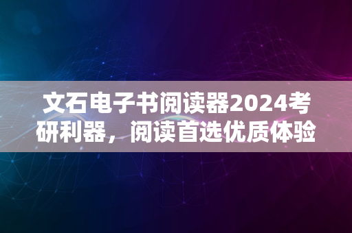 文石电子书阅读器2024考研利器，阅读首选优质体验分享