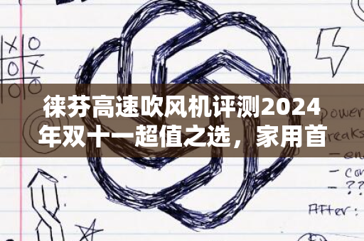 徕芬高速吹风机评测2024年双十一超值之选，家用首选