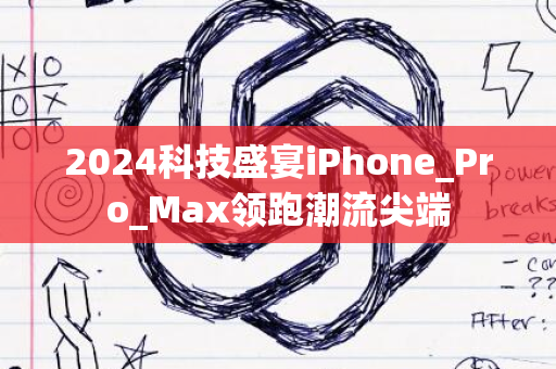 2024科技盛宴iPhone_Pro_Max领跑潮流尖端