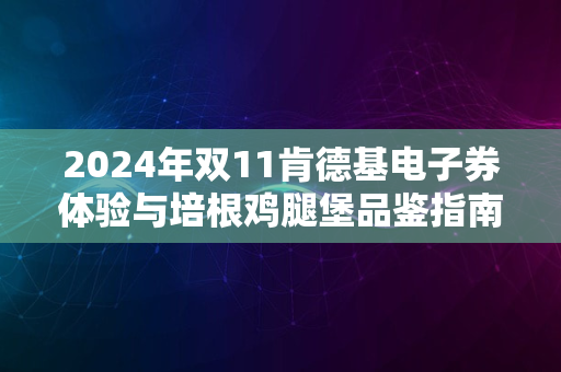 2024年双11肯德基电子券体验与培根鸡腿堡品鉴指南