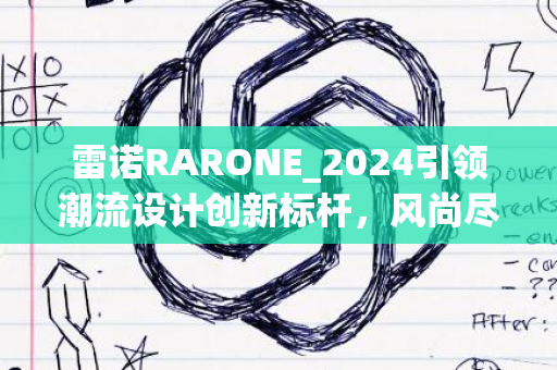 雷诺RARONE_2024引领潮流设计创新标杆，风尚尽显