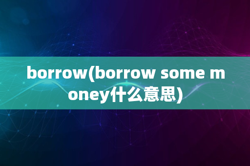 borrow(borrow some money什么意思)