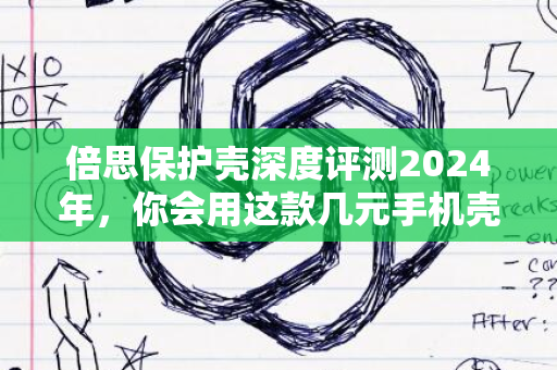 倍思保护壳深度评测2024年，你会用这款几元手机壳吗