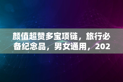 颜值超赞多宝项链，旅行必备纪念品，男女通用，2024年流行款