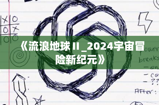 《流浪地球Ⅱ_2024宇宙冒险新纪元》