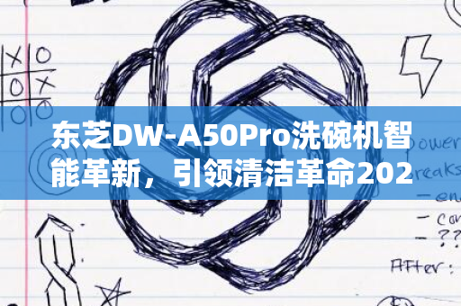 东芝DW-A50Pro洗碗机智能革新，引领清洁革命2024