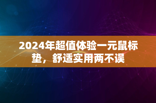 2024年超值体验一元鼠标垫，舒适实用两不误