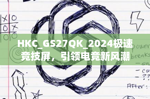 HKC_GS27QK_2024极速竞技屏，引领电竞新风潮