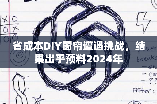 省成本DIY窗帘遭遇挑战，结果出乎预料2024年