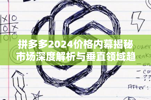 拼多多2024价格内幕揭秘市场深度解析与垂直领域趋势展望