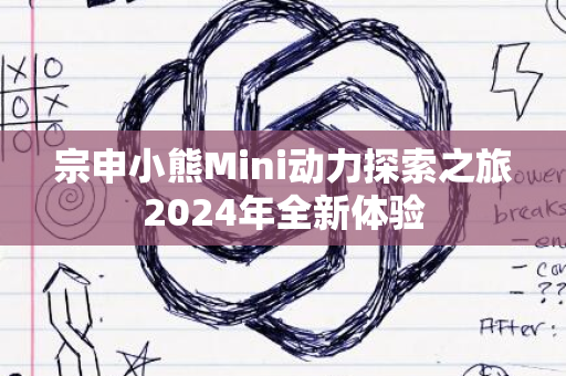 宗申小熊Mini动力探索之旅2024年全新体验