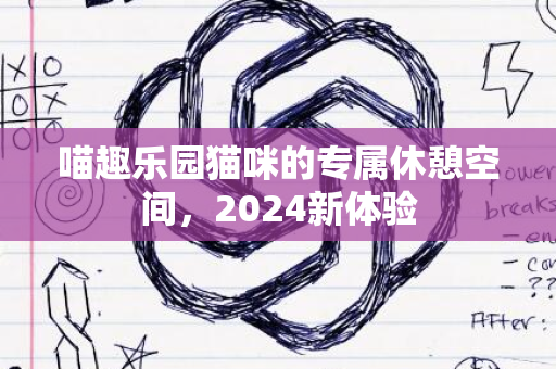 喵趣乐园猫咪的专属休憩空间，2024新体验