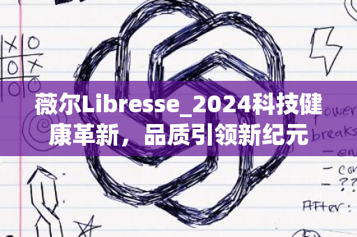 薇尔Libresse_2024科技健康革新，品质引领新纪元