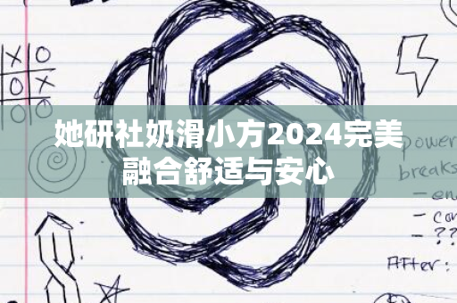 她研社奶滑小方2024完美融合舒适与安心