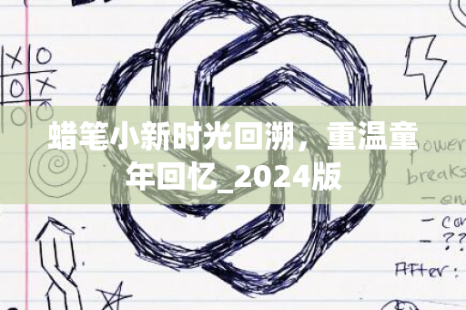 蜡笔小新时光回溯，重温童年回忆_2024版