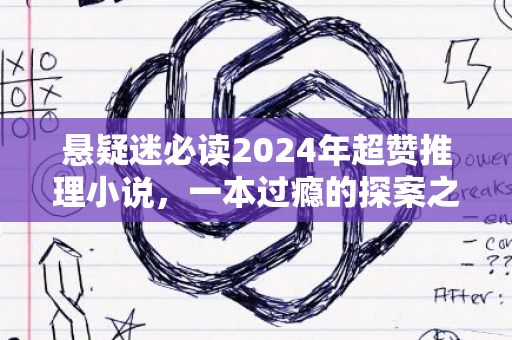 悬疑迷必读2024年超赞推理小说，一本过瘾的探案之书