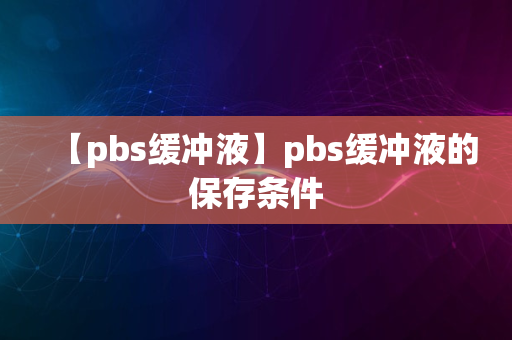 【pbs缓冲液】pbs缓冲液的保存条件