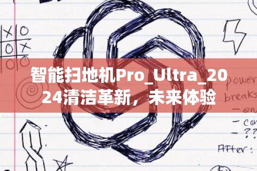 智能扫地机Pro_Ultra_2024清洁革新，未来体验