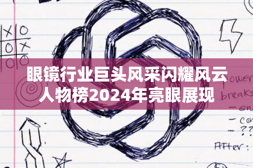 眼镜行业巨头风采闪耀风云人物榜2024年亮眼展现